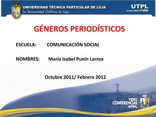 ESCUELA:  COMUNICACIÓN SOCIAL NOMBRES: GÉNEROS PERIODÍSTICOS  María Isabel Punín Larrea  Octubre 2011/ Febrero 2012 