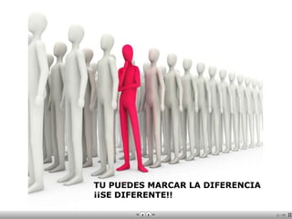 TU PUEDES MARCAR LA DIFERENCIA
¡¡SE DIFERENTE!!
 