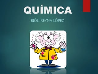 QUÍMICA
BIÓL. REYNA LÓPEZ
 