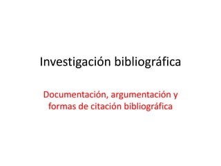 Investigación bibliográfica  Documentación, argumentación y formas de citación bibliográfica  
