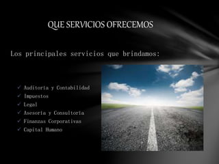 Los principales servicios que brindamos:
 Auditoría y Contabilidad
 Impuestos
 Legal
 Asesoría y Consultoría
 Finanzas Corporativas
 Capital Humano
QUE SERVICIOS OFRECEMOS
 