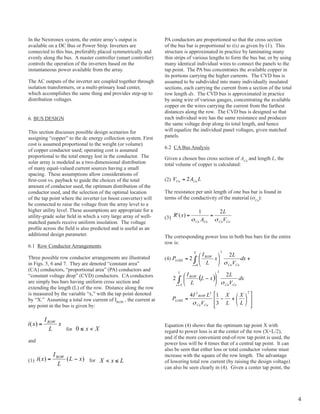 In the Nextronex system, the entire array’s output is            pA conductors are proportioned so that the cross section
available on a DC Bus or power Strip. Inverters are              of the bus bar is proportional to i(x) as given by (1). This
connected to this bus, preferably placed symmetrically and       structure is approximated in practice by laminating many
evenly along the bus. A master controller (smart controller)     thin strips of various lengths to form the bus bar, or by using
controls the operation of the inverters based on the             many identical individual wires to connect the panels to the
instantaneous power available from the array.                    tap point. The pA bus concentrates the available copper in
                                                                 its portions carrying the higher currents. The CvD bus is
The AC outputs of the inverter are coupled together through      assumed to be subdivided into many individually insulated
isolation transformers, or a multi-primary load center,          sections, each carrying the current from a section of the total
which accomplishes the same thing and provides step-up to        row length dx. The CvD bus is approximated in practice
distribution voltages.                                           by using wire of various gauges, concentrating the available
                                                                 copper on the wires carrying the current from the farthest
                                                                 distances along the row. The CvD bus is designed so that
6. BUS DESIgN                                                    each individual wire has the same resistance and produces
                                                                 the same voltage drop along its total length, and hence
This section discusses possible design scenarios for             will equalize the individual panel voltages, given matched
assigning “copper” to the dc energy collection system. First     panels.
cost is assumed proportional to the weight (or volume)
                                                                 6.2 CA Bus Analysis
of copper conductor used; operating cost is assumed
proportional to the total energy lost in the conductor. The      given a chosen bus cross section of ACu and length L, the
solar array is modeled as a two-dimensional distribution         total volume of copper is calculated:
of many equal-valued current sources having a small
spacing. These assumptions allow considerations of
first-cost vs. payback to guide the choices of the total         (2)
amount of conductor used, the optimum distribution of the
conductor used, and the selection of the optimal location        The resistance per unit length of one bus bar is found in
of the tap point where the inverter (or boost converter) will    terms of the conductivity of the material (sCu):
be connected to raise the voltage from the array level to a
higher utility level. These assumptions are appropriate for a
utility-grade solar field in which a very large array of well-   (3)
matched panels receive uniform insolation. The voltage
profile across the field is also predicted and is useful as an
additional design parameter.                                     The corresponding power loss in both bus bars for the entire
                                                                 row is:
6.1 Row Conductor Arrangements

Three possible row conductor arrangements are illustrated        (4)
in Figs. 5, 6 and 7. They are denoted “constant area”
(CA) conductors, “proportional area” (pA) conductors and
“constant voltage drop” (CvD) conductors. CA conductors
are simply bus bars having uniform cross section and
extending the length (L) of the row. Distance along the row
is measured by the variable “x,” with the tap point denoted
by “x.” Assuming a total row current of IRoW , the current at
any point in the bus is given by:


                                                                 Equation (4) shows that the optimum tap point x with
                  for                                            regard to power loss is at the center of the row (x=L/2),
                                                                 and if the more convenient end-of-row tap point is used, the
and
                                                                 power loss will be 4 times that of a central tap point. It can
                                                                 also be seen that either loss or total conductor volume must
                                                                 increase with the square of the row length. The advantage
(1)                           for                                of lowering total row current (by raising the design voltage)
                                                                 can also be seen clearly in (4). given a center tap point, the




                                                                                                                                   4
 