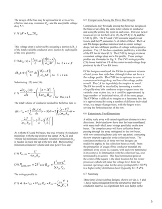 The design of the bus may be approached in terms of its         6.5 Comparisons Among the Three Bus Designs
effective one-way resistance Reff, and the acceptable voltage
drop DV:                                                        Comparisons may be made among the three bus designs on
                                                                the basis of devoting the same total volume of conductor
                                                                and using the central tap point in each case. The total power
(15)
                                                                losses are given for the CA by (5), the pA by (12), and the
                                                                CvD by (20). The CA and CvD consume equal power
                                                                losses, and the pA consumes ¾ of either of these. The CA
                                                                and pA designs produce identical end-to-center voltage
This voltage drop is achieved by assigning a portion (dACu)     drops, but have different profiles of voltage with respect to
of the total available conductor cross section to each region   position: The CA bus has a quadratic profile (6), while that
of the row given by:                                            of the pA bus is linear (13). The CvD by design produces
                                                                a constant voltage drop and a flat profile. These voltage
                                                                profiles are illustrated in Fig. 8. The CVD voltage profile
(16)
                                           for                  (21) shows that it has 1/3 of the center-to-end voltage drop
                                                                produced by the CA or pA buses.

                                                                of the designs considered, the pA bus is optimum in terms
                                    for                         of total power loss in the bus, although it does not have a
                                                                flat voltage profile. The CVD bus is optimum in terms of
                                                                center-to-end voltage drop, and has a flat voltage profile
Substituting (15) into (16):                                    as well. The CA bus is probably the simplest to install.
                                                                The pA bus could be installed by laminating a number
                                                                of equally-sized thin conductor strips to approximate the
(17)                                                            variable cross section bus, or it could be approximated by
                                                                large numbers of individual wires, all of the same gauge.
                                          for
                                                                The CVD bus is difficult to imagine as a laminated bus, but
                                                                it is approximated by using a number of different individual
The total volume of conductor needed for both bus bars is:
                                                                wires, in a range of gauge sizes, with the largest wires
                                                                serving the farthest reaches of the row.
(18)
                                                                6.6 Extension to Two Dimensions

                                                                A utility scale array will extend significant distances in two
                                                                directions. Individual rows have thus far been considered,
                                                                with many individual panel strings paralleled on the row
                                                                buses. The complete array will have collection buses
As with the CA and pA buses, the total volume of conductor      passing through the array orthogonal to the row buses,
minimizes with the tap point at the center (x=L/2), and         with row terminating boxes (the row tap point) connecting
4 times the minimum conductor volume or minimum Reff            the row outputs in parallel at the collection buses. The
is needed to place the tap at the row end. The resulting        consideration thus far of three row bus designs can
minimum conductor volume and total power loss are:              readily be applied to the collection buses as well. From
                                                                the perspective of usage of bus conductor material, the
                                                                optimum array layout is a square, with each row terminated
(19)                                                            in its center at its intersection with the collection bus, also
                                                                terminated in its center. This final termination point at
                                                                the center of the square is the ideal location for the power
                                                                processors which will raise the voltage level from the
(20)                                                            nominal operating value for the array (perhaps 600-1200 v)
                                                                to a higher utility distribution level (typically 12-15 kv).

The voltage profile is:                                         6.7 Summary

                                                                Three array collection bus designs, shown in Figs. 5, 6 and
(21)                                                            7, have been considered from the perspective that their
                                                                conductor material is a significant first-cost factor in the




                                                                                                                                  6
 