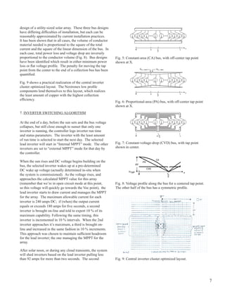 design of a utility-sized solar array. These three bus designs
have differing difficulties of installation, but each can be
reasonably approximated by current installation practices.
It has been shown that in all cases, the volume of conductor
material needed is proportional to the square of the total
current and the square of the linear dimension of the bus. In                                    Fig. 1(a). Constant-area (CA) bus, with off-center tap
                                                                                                                  point shown at x.
                                                                                                                                                              Fig. 2. voltage profile along the bus
                                                                                                                                                             point. The other half of the bus has a
each case, total power loss and voltage drop are inversely                                       Fig. 1(a). Constant-area (CA) bus, with off-center tap       Fig. 2. voltage profile along the bus
                                                                                                                  point shown at x.                          point. The other half of the bus has a
proportional to the conductor volume (Fig. 8). Bus designs                         Fig. 5:     Constant-area (CA)(CA) bus, with off-center tap
                                                                                                 Fig. 1(a). Constant-area bus, with off-center             tap point
                                                                                                                                                              Fig. 2. voltage profile along the bus
                                                                                                                  point shown at x.                          point. The other half of the bus has a
have been identified which result in either minimum power                          shown at x.
loss or flat voltage profile. The penalty for moving the tap
point from the center to the end of a collection bus has been
quantified.

Fig. 9 shows a practical realization of the central inverter
cluster optimized layout. The Nextronex low profile
components lend themselves to this layout, which realizes
the least amount of copper with the highest collection
                                                                                                  Fig. 1(b). proportional-area (pA) bus, with off-center
efficiency.                                                                                                 tap point shown at x.
                                                                                   Fig. 6: proportional-area (pA) bus, withoff-center
                                                                                             Fig. 1(b). proportional-area (pA) bus, with off-center tap point
                                                                                                            tap point shown at x.
                                                                                   shown at x. 1(b). proportional-area (pA) bus, with off-center
                                                                                             Fig.
                                                                                                                 tap point shown at x.
7. INvERTER SWITChINg ALgoRIThM

At the end of a day, before the sun sets and the bus voltage
collapses, but still close enough to sunset that only one
inverter is running, the controller logs inverter run time
and status parameters. The inverter with the least amount
of run time is selected to start the next day. The selected
lead inverter will start in “Internal MppT” mode. The other                        Fig. 7: Constant-voltage-drop (CvD) bus, with tap tap point
                                                                                             Fig. 1(c). Constant-voltage-drop (CvD) bus, with
                                                                                                            point shown in center.
inverters are set to “external MppT” mode for that day by                          shown in center. Constant-voltage-drop (CvD) bus, with tap
                                                                                             Fig. 1(c).
                                                                                                                 point shown in center.
the controller.                                                                                   Fig. 1(c). Constant-voltage-drop (CvD) bus, with tap
                                                                                                                 point shown in center.

When the sun rises and DC voltage begins building on the
bus, the selected inverter wakes up at a pre-determined
DC wake up voltage (actually determined in-situ when
the system is commissioned). As the voltage rises, and
approaches the calculated MppT value for this array
(remember that we’re in open circuit mode at this point,                         Fig. 8: Voltage profile along the bus for a centered tap point.
                                    Fig. 1(a). Constant-area (CA) bus, with off-center tap  Fig. 2. voltage profile along the bus for a centered tap
so this voltage will quickly go towards the vocpoint shown at x.
                                                        point), the              The other halfThe other half of has a has a symmetric profile.
                                                                                           point. of the bus the bus symmetric profile.
lead inverter starts to draw current and manages the MppT
for the array. The maximum allowable current for each
inverter is 240 amps DC; if (when) the output current
equals or exceeds 180 amps for five seconds, a second
inverter is brought on-line and told to export 10 % of its
maximum capability. Following the same timing, this
inverter is incremented in 10 % intervals. When the 2nd
inverter approaches it’s maximum, a third is brought on-
line and increased in the same fashion in 10 % increments.
This approach was chosen to maintain sufficient headroom with off-center
                                     Fig. 1(b). proportional-area (pA) bus,
for the lead inverter; the one managing the MppT for the x.
                                                    tap point shown at
array.

After solar noon, or during any cloud transients, the system
will shed inverters based on the lead inverter pulling less
than 92 amps for more than two seconds. The second                                 Fig. 9: Central inverter cluster optimized layout.




                                        Fig. 1(c). Constant-voltage-drop (CvD) bus, with tap                                                                                       7
                                                       point shown in center.
 