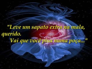 "Leve um sapato extra na mala, querido.  Vai que você pisa numa poça..." 