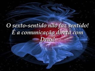 O sexto-sentido não faz sentido! É a comunicação direta com Deus! 