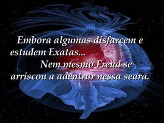 Embora algumas disfarcem e estudem Exatas...  Nem mesmo Freud se arriscou a adentrar nessa seara. 