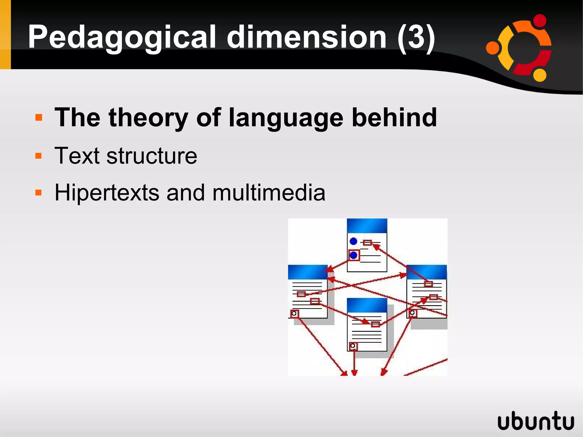 Pedagogical dimension (3)
 The theory of language behind
 Text structure
 Hipertexts and multimedia
 