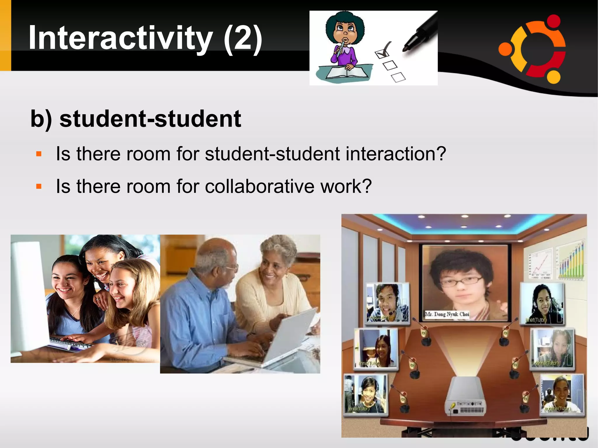 Interactivity (2)
b) student-student
 Is there room for student-student interaction?
 Is there room for collaborative work?
 