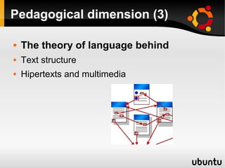Pedagogical dimension (3)
 The theory of language behind
 Text structure
 Hipertexts and multimedia
 