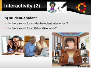 Interactivity (2)
b) student-student
 Is there room for student-student interaction?
 Is there room for collaborative work?
 