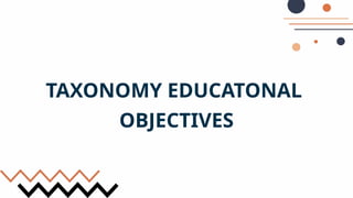 TAXONOMY EDUCATONAL
OBJECTIVES
 