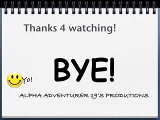 Thanks 4 watching!




Yo!     BYE!
ALPHA ADVENTURER 19’S PRODUTIONS
 