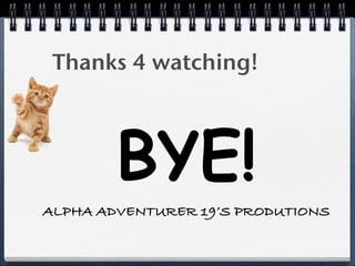 Thanks 4 watching!



        BYE!
ALPHA ADVENTURER 19’S PRODUTIONS
 