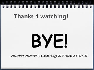 Thanks 4 watching!



        BYE!
ALPHA ADVENTURER 19’S PRODUTIONS
 