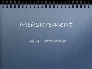 Measurement
 By:Alpha adventurer 19
 