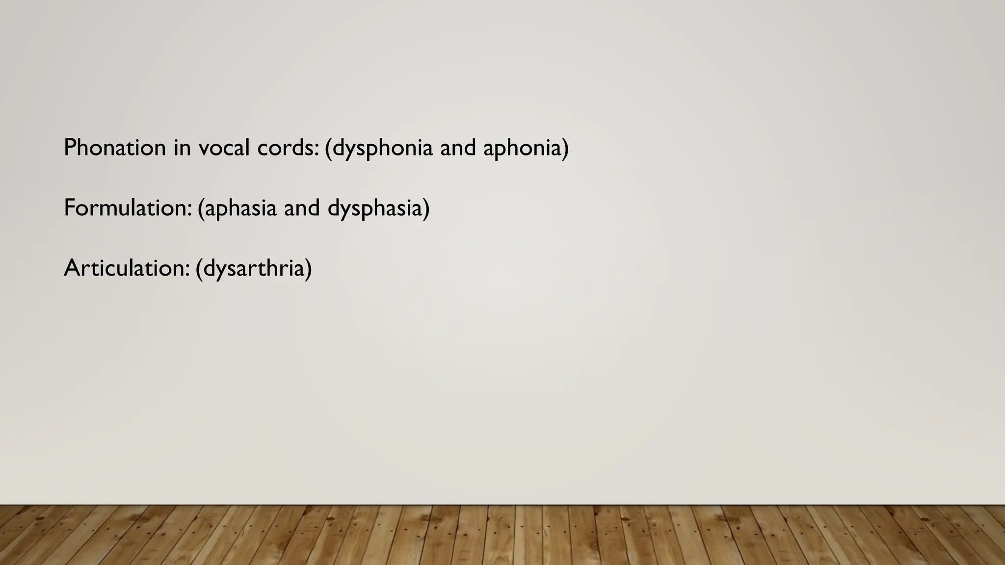 Phonation in vocal cords: (dysphonia and aphonia)
Formulation: (aphasia and dysphasia)
Articulation: (dysarthria)
 