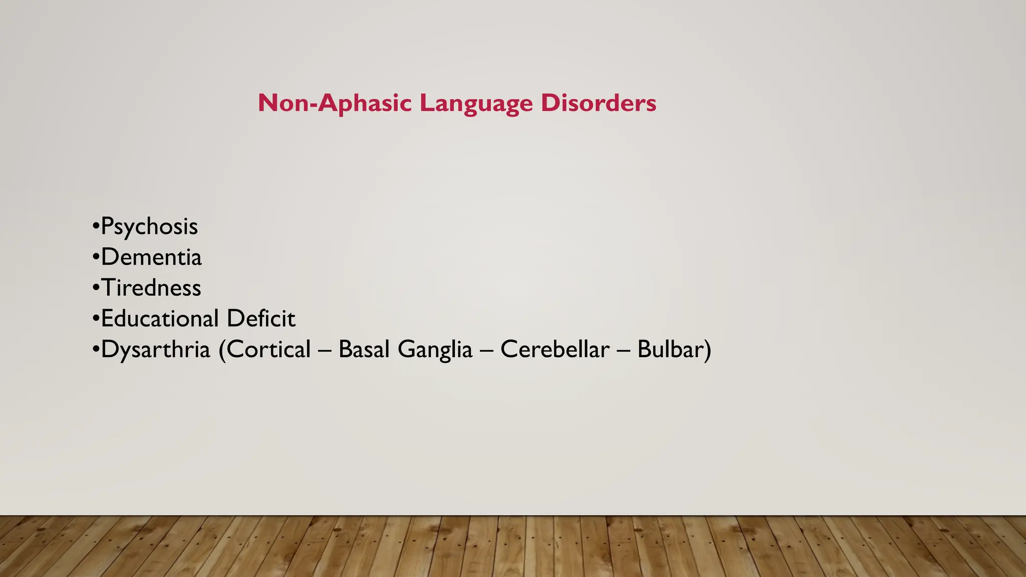 Non-Aphasic Language Disorders
•Psychosis
•Dementia
•Tiredness
•Educational Deficit
•Dysarthria (Cortical – Basal Ganglia – Cerebellar – Bulbar)
 