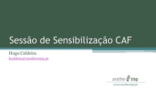 Sessão de Sensibilização CAF
Hugo Caldeira
hcaldeira@anotherstep.pt

www.anotherstep.pt

 