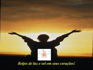 Beijos de luz e sol em seus corações! 