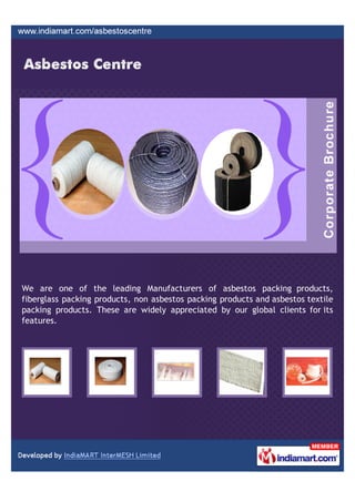 We are one of the leading Manufacturers of asbestos packing products,
fiberglass packing products, non asbestos packing products and asbestos textile
packing products. These are widely appreciated by our global clients for its
features.
 