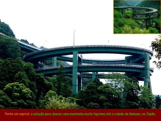 Ponte em espiral: a solução para descer uma montanha muito íngreme até a cidade de Kamazu, no Japão.
 