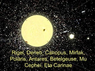 Rigel, Deneb, Canopus, Mirfak,
Polaris, Antares, Betelgeuse, Mu
      Cephei, Eta Carinae
 