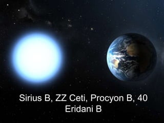 Sirius B, ZZ Ceti, Procyon B, 40
            Eridani B
 