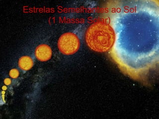 Estrelas Semelhantes ao Sol
       (1 Massa Solar)
 