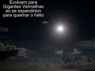 Evoluem para
Gigantes Vermelhas
 ao se expandirem
para queimar o hélio
 