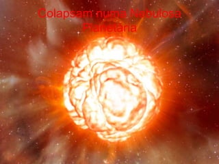 Colapsam numa Nebulosa
       Planetária
 