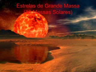 Estrelas de Grande Massa
   (10 Massas Solares)
 