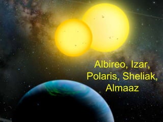 Albireo, Izar,
Polaris, Sheliak,
    Almaaz
 
