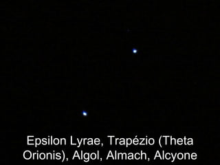 Epsilon Lyrae, Trapézio (Theta
Orionis), Algol, Almach, Alcyone
 