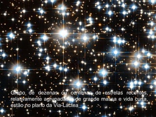 Grupo de dezenas ou centenas de estrelas recentes,
relativamente agrupadas e de grande massa e vida curta,
estão no plano da Via-Láctea
 