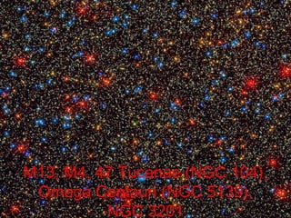 M13, M4, 47 Tucanae (NGC 104),
 Omega Centauri (NGC 5139),
          NGC 3201
 