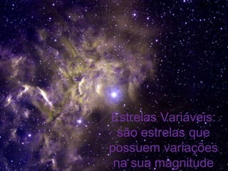 Estrelas Variáveis:
  são estrelas que
possuem variações
 na sua magnitude
 