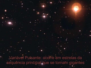 Variável Pulsante: ocorre em estrelas da
sequência principal que se tornam gigantes
 