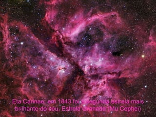 Eta Carinae: em 1843 foi a segunda estrela mais
 brilhante do céu, Estrela Granada (Mu Cephei)
 