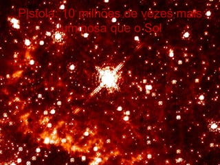 Pistola: 10 milhões de vezes mais
        luminosa que o Sol
 