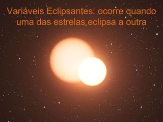Variáveis Eclipsantes: ocorre quando
  uma das estrelas eclipsa a outra
 