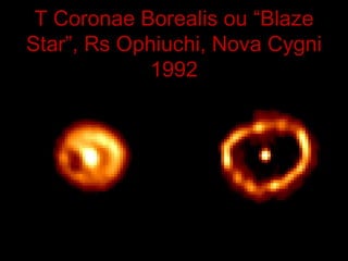 T Coronae Borealis ou “Blaze
Star”, Rs Ophiuchi, Nova Cygni
             1992
 