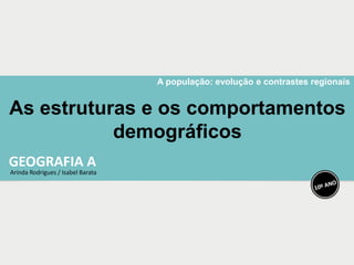 A população: evolução e contrastes regionais
As estruturas e os comportamentos
demográficos
 