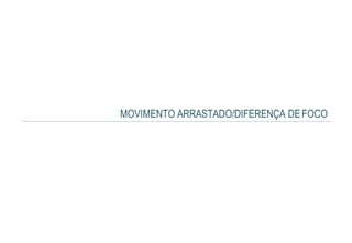 MOVIMENTO ARRASTADO/DIFERENÇA DEFOCO
 