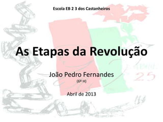 As Etapas da Revolução
João Pedro Fernandes
(6º H)
Abril de 2013
Escola EB 2 3 dos Castanheiros
 