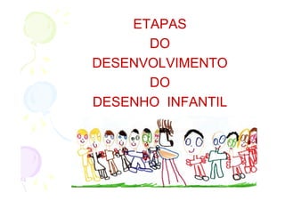ETAPAS
      DO
DESENVOLVIMENTO
      DO
DESENHO INFANTIL
 