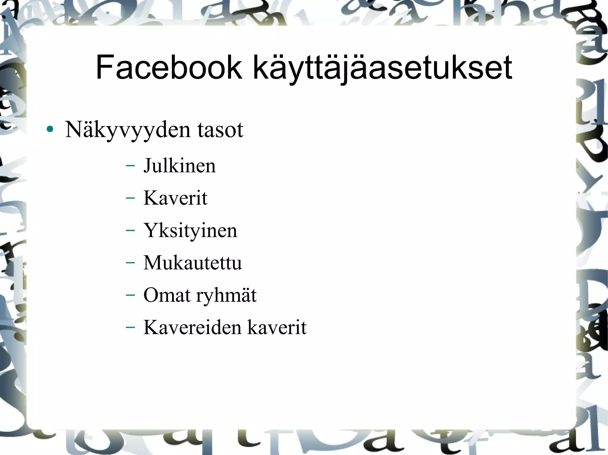 Facebook käyttäjäasetukset
● Näkyvyyden tasot
– Julkinen
– Kaverit
– Yksityinen
– Mukautettu
– Omat ryhmät
– Kavereiden kaverit
 