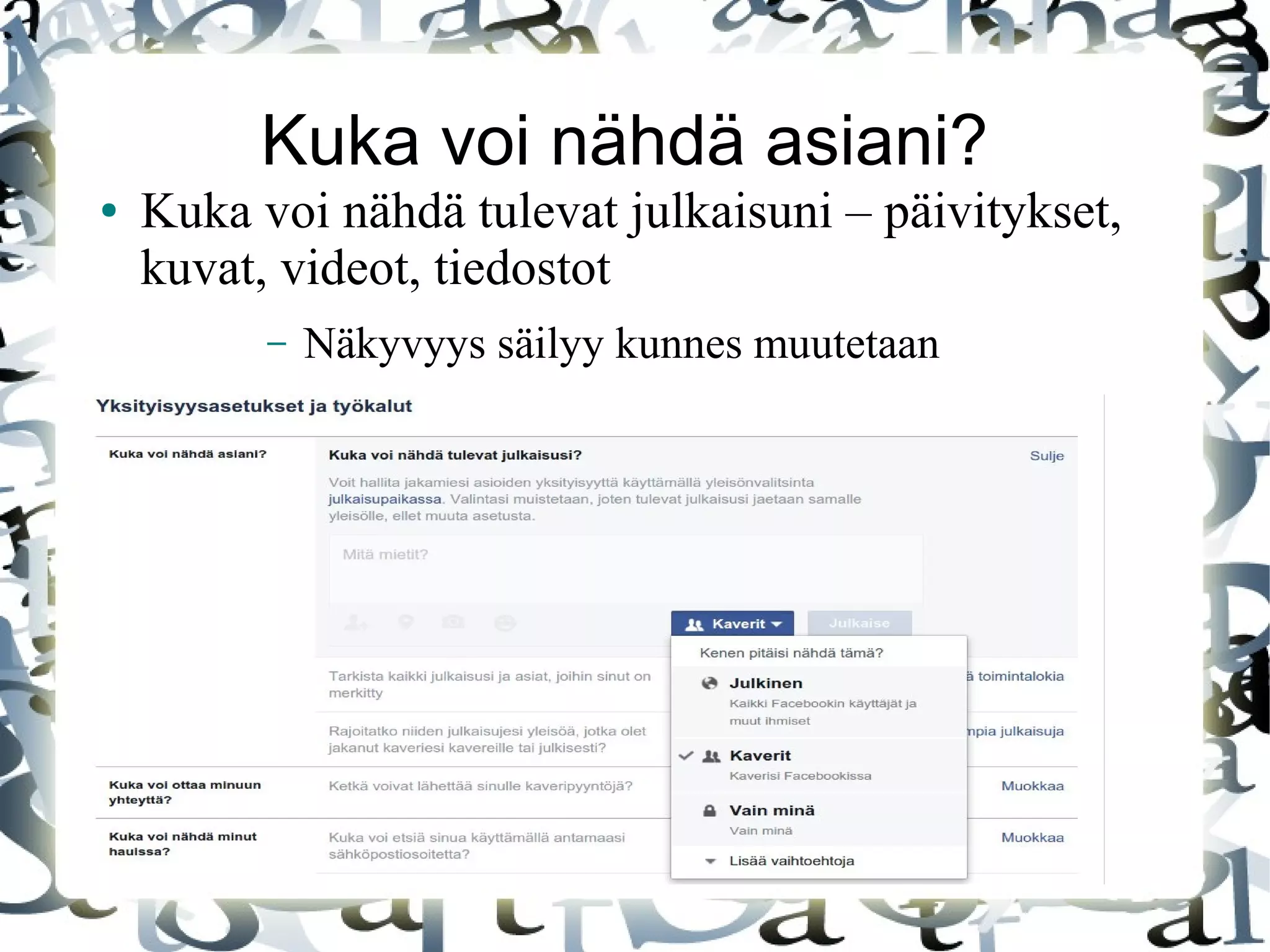 Kuka voi nähdä asiani?
● Kuka voi nähdä tulevat julkaisuni – päivitykset,
kuvat, videot, tiedostot
– Näkyvyys säilyy kunnes muutetaan
 