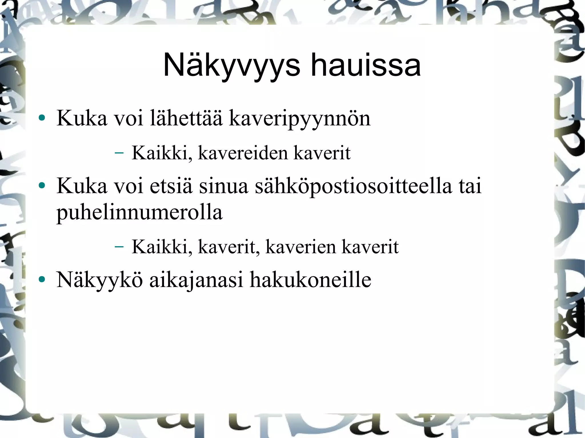 Näkyvyys hauissa
● Kuka voi lähettää kaveripyynnön
– Kaikki, kavereiden kaverit
● Kuka voi etsiä sinua sähköpostiosoitteella tai
puhelinnumerolla
– Kaikki, kaverit, kaverien kaverit
● Näkyykö aikajanasi hakukoneille
 