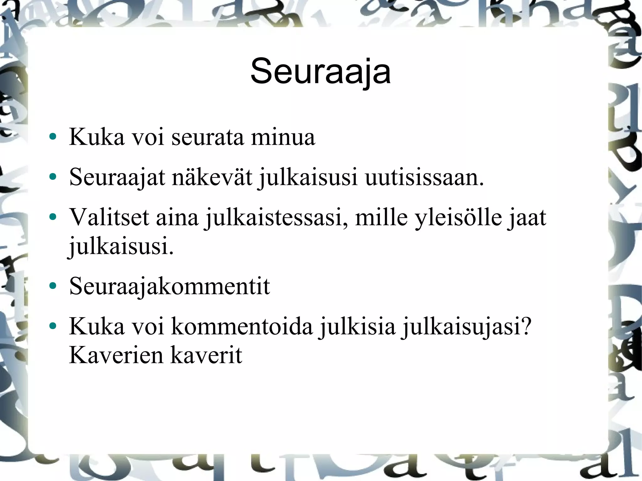 Seuraaja
● Kuka voi seurata minua
● Seuraajat näkevät julkaisusi uutisissaan.
● Valitset aina julkaistessasi, mille yleisölle jaat
julkaisusi.
● Seuraajakommentit
● Kuka voi kommentoida julkisia julkaisujasi?
Kaverien kaverit
 